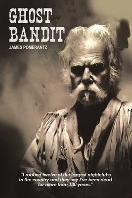 Ghost Bandit: I robbed twelve of the largest nightclubs in the country and they say I've been dead for more than 130 years. by Pomerantz, James