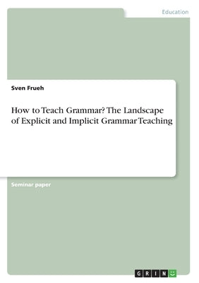 How to Teach Grammar? The Landscape of Explicit and Implicit Grammar Teaching by Frueh, Sven