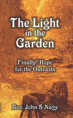 The Light in the Garden: Finally! Hope for the Outcasts by Nagy, John S.