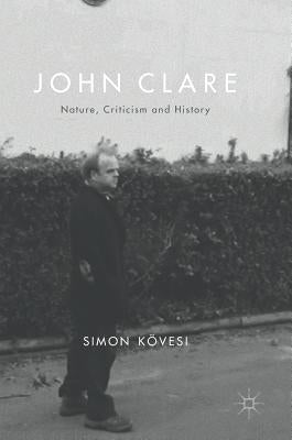 John Clare: Nature, Criticism and History by Kövesi, Simon