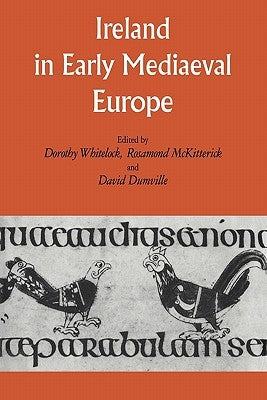 Ireland in Early Medieval Europe: Studies in Memory of Kathleen Hughes by Whitelock, Dorothy