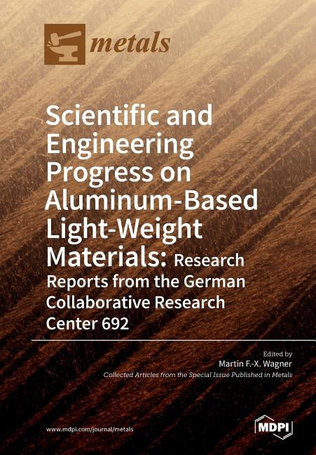 Scientific and Engineering Progress on Aluminum-Based Light-Weight Materials: Research Reports from the German Collaborative Research Center 692 by Wagner, Martin F. -X