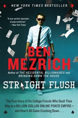 Straight Flush: The True Story of Six College Friends Who Dealt Their Way to a Billion-Dollar Online Poker Empire--And How It All Came by Mezrich, Ben