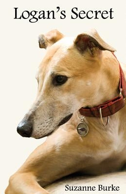 Logan's Secret: A Retired Racing Greyhound's Amazing Secret to Survival by Burke, Suzanne