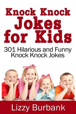 Knock Knock Jokes for Kids: 301 Hilarious and Funny Knock Knock Jokes by Burbank, Lizzy