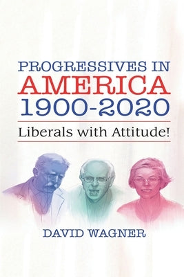 Progressives in America 1900-2020: Liberals with Attitude! by Wagner, David