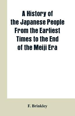 A History of the Japanese People From the Earliest Times to the End of the Meiji Era by Brinkley, F.