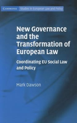 New Governance and the Transformation of European Law: Coordinating EU Social Law and Policy by Dawson, Mark