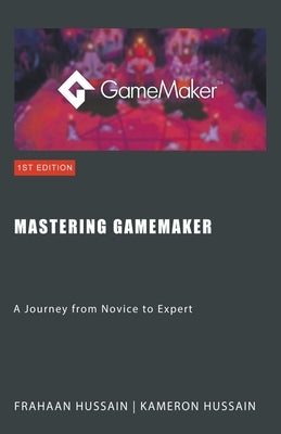 Mastering GameMaker: A Journey from Novice to Expert by Hussain, Kameron