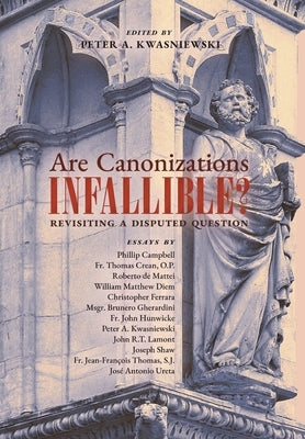Are Canonizations Infallible?: Revisiting a Disputed Question by Kwasniewski, Peter