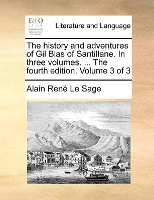 The History and Adventures of Gil Blas of Santillane. in Three Volumes. ... the Fourth Edition. Volume 3 of 3 by Le Sage, Alain Rene