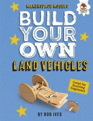 Build Your Own Land Vehicles by Ives, Rob