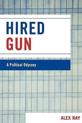 Hired Gun: A Political Odyssey by Ray, Alex
