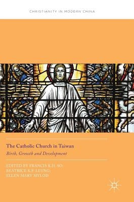 The Catholic Church in Taiwan: Birth, Growth and Development by So, Francis K. H.