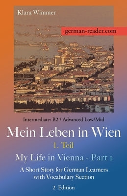 German Reader, Intermediate B2/Advanced Low/Mid - Mein Leben in Wien - 1. Teil / My Life in Vienna - Part 1: A Short Story for German Learners with Vo by Wimmer, Klara
