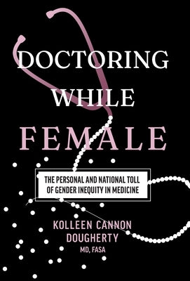 Doctoring While Female: The Personal and National Toll of Gender Inequity in Medicine by Dougherty, Kolleen Cannon