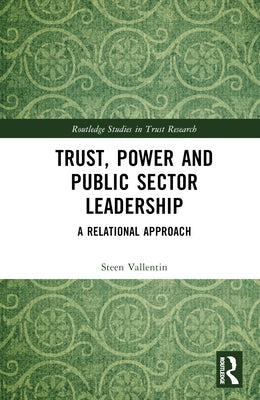 Trust, Power and Public Sector Leadership: A Relational Approach by Vallentin, Steen