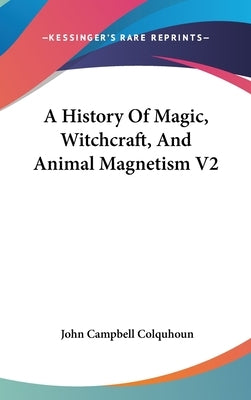 A History Of Magic, Witchcraft, And Animal Magnetism V2 by Colquhoun, John Campbell