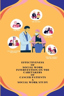 Effectiveness of Social Work Intervention on the Caretakers of Cancer Patients A Social Work Study by Joyce Rasquinha, Shwetha