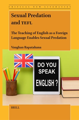 Sexual Predation and Tefl: The Teaching of English as a Foreign Language Enables Sexual Predation by Rapatahana, Vaughan