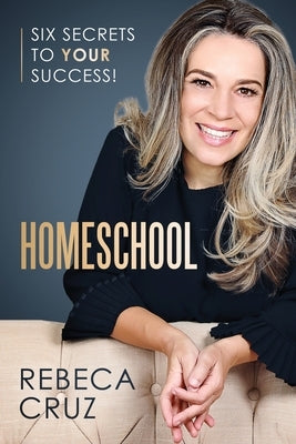 Homeschool: Six Secrets to Your Success! by Cruz, Rebeca