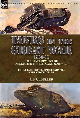 Tanks in the Great War, 1914-18: the Development of Armoured Vehicles and Warfare by Fuller, J. F. C.