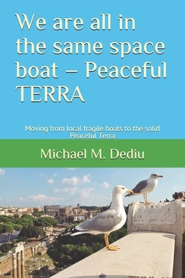 We are all in the same space boat - Peaceful TERRA: Moving from local fragile boats to the solid Peaceful Terra by Dediu, Michael M.