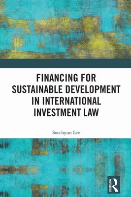 Financing for Sustainable Development in International Investment Law by Lee, Soo-Hyun