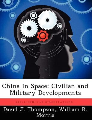 China in Space: Civilian and Military Developments by Thompson, David J.