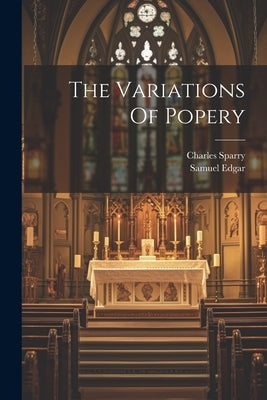 The Variations Of Popery by Edgar, Samuel