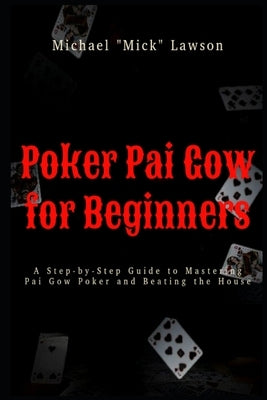 Poker Pai Gow for Beginners A Step-by-Step Guide to Mastering Pai Gow Poker and Beating the House by Lawson, Michael Mick