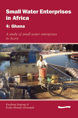 Small Water Enterprises in Africa 4 - Ghana: A Study of Small Water Enterprises in Accra by Njiru, Cyrus