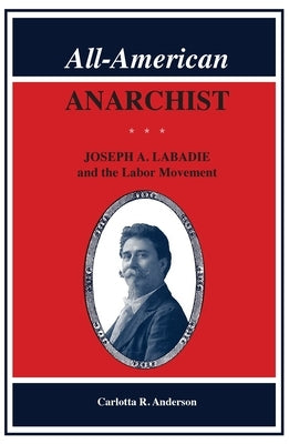 All-American Anarchist: Joseph A. LaBadie and the Labor Movement by Anderson, Carlotta