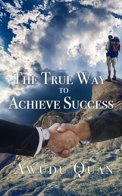 The True Way to Achieve Success by Quan, Awudu