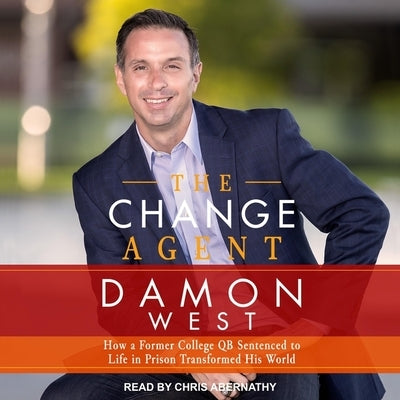 The Change Agent Lib/E: How a Former College Qb Sentenced to Life in Prison Transformed His World by Abernathy, Chris