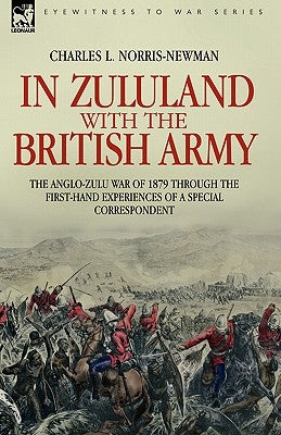 In Zululand with the British Army - The Anglo-Zulu war of 1879 through the first-hand experiences of a special correspondent by Norris-Newman, Charles L.