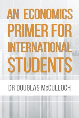 An Economics Primer for International Students by McCulloch, Douglas
