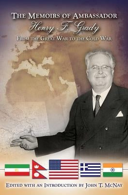 The Memoirs of Ambassador Henry F. Grady: From the Great War to the Cold War by McNay, John T.