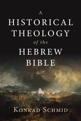 A Historical Theology of the Hebrew Bible by Schmid, Konrad