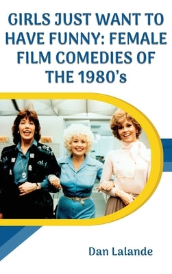 Girls Just Want to Have Funny: Female Film Comedies of the 1980s by Lalande, Dan