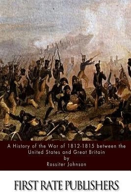 A History of the War of 1812-15 between the United States and Great Britain by Johnson, Rossiter