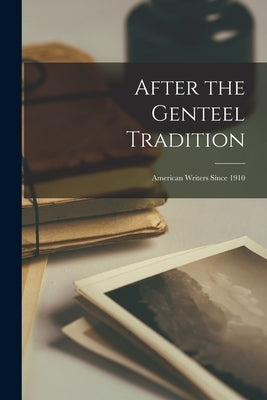 After the Genteel Tradition: American Writers Since 1910 by Anonymous