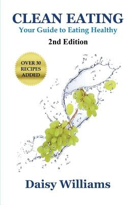 Clean Eating: Your Guide to Eating Clean: *2nd Edition-Over 30 Recipes Added by Williams, Daisy
