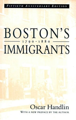Boston's Immigrants, 1790-1880: A Study in Acculturation, Fiftieth Anniversary Edition, with a New Preface by the Author by Handlin, Oscar