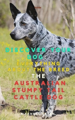 Discover your Dog: Everything about the breed: The Australian Stumpy Tail Cattle Dog by Kennet Reyen, A.