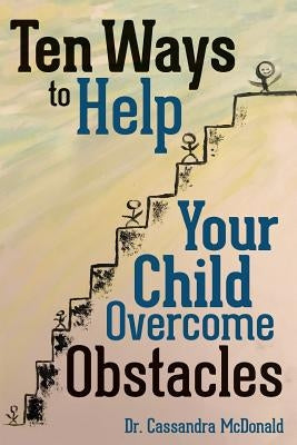 Ten Ways to Help Your Child Overcome Obstacles by McDonald, Cassandra