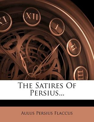 The Satires of Persius... by Flaccus, Aulus Persius
