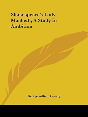 Shakespeare's Lady Macbeth, A Study In Ambition by Gerwig, George William