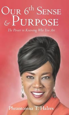 Our 6th Sense & Purpose: The Power in Knowing Who You Are by Halres, Phrantceena T.