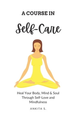 Self-Care: A Course in Self-Care: Heal Your Body, Mind & Soul Through Self-Love and Mindfulness by Care, Self
